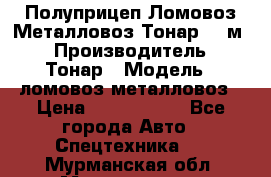 Полуприцеп Ломовоз/Металловоз Тонар 65 м3 › Производитель ­ Тонар › Модель ­ ломовоз-металловоз › Цена ­ 1 800 000 - Все города Авто » Спецтехника   . Мурманская обл.,Мончегорск г.